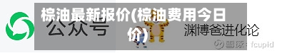 棕油最新报价(棕油费用今日价)-第2张图片