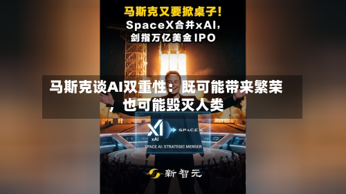 马斯克谈AI双重性：既可能带来繁荣，也可能毁灭人类-第2张图片