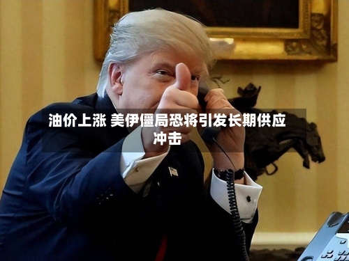 油价上涨 美伊僵局恐将引发长期供应冲击