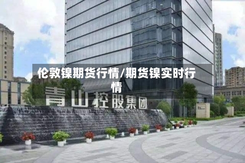 伦敦镍期货行情/期货镍实时行情