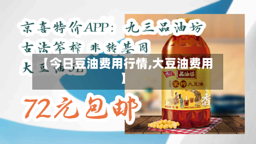 【今日豆油费用行情,大豆油费用】