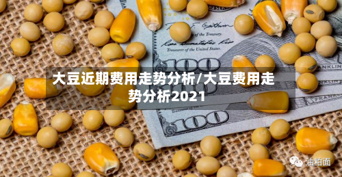 大豆近期费用走势分析/大豆费用走势分析2021