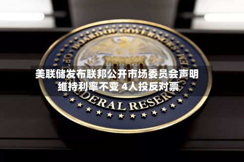 美联储发布联邦公开市场委员会声明 维持利率不变 4人投反对票-第3张图片