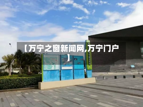 【万宁之窗新闻网,万宁门户】