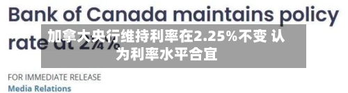 加拿大央行维持利率在2.25%不变 认为利率水平合宜