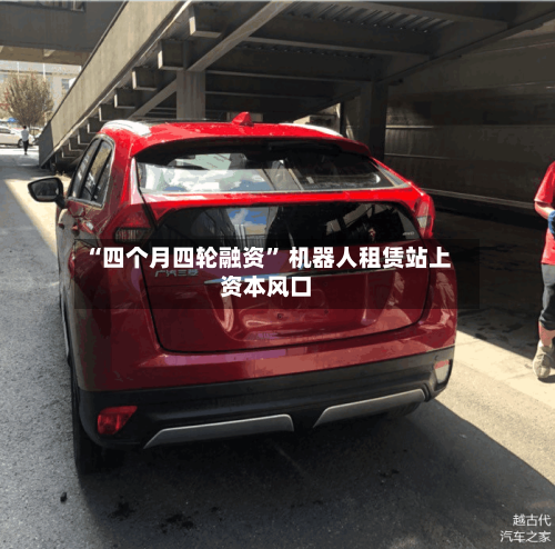 “四个月四轮融资	” 机器人租赁站上资本风口-第2张图片