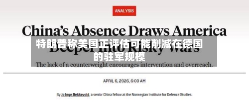 特朗普称美国正评估可能削减在德国的驻军规模