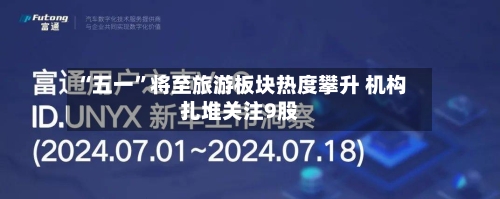 “五一”将至旅游板块热度攀升 机构扎堆关注9股