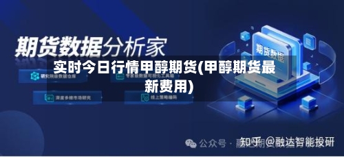 实时今日行情甲醇期货(甲醇期货最新费用)