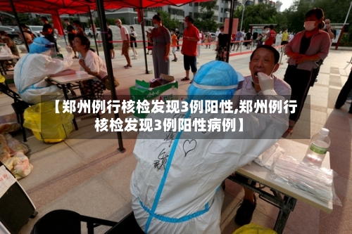 【郑州例行核检发现3例阳性,郑州例行核检发现3例阳性病例】