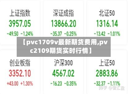 【pvc1709v最新期货费用,pvc2109期货实时行情】