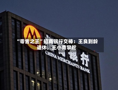“零售之王”招商银行交棒：王良到龄退休，王小青掌舵-第3张图片