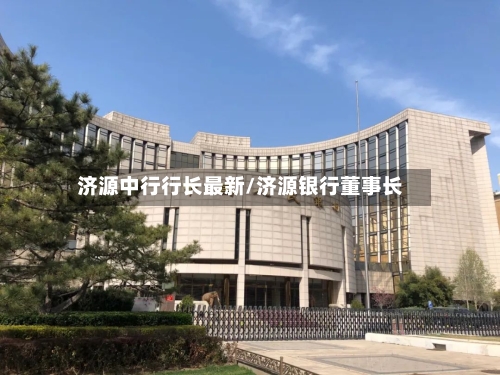 济源中行行长最新/济源银行董事长