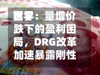 世界医学：量增价跌下的盈利困局	，DRG改革加速暴露刚性成本压力-第2张图片