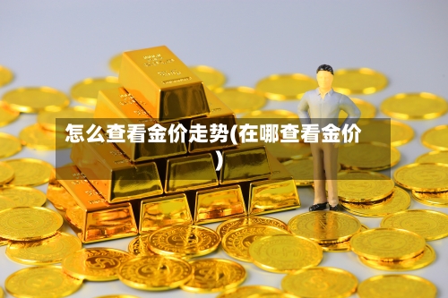 怎么查看金价走势(在哪查看金价)