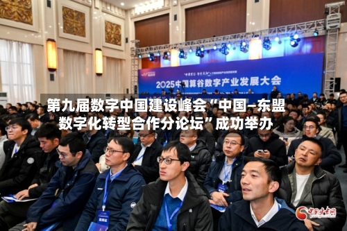 第九届数字中国建设峰会“中国—东盟数字化转型合作分论坛”成功举办
