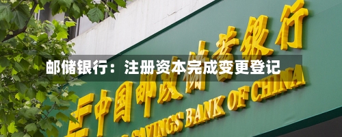 邮储银行：注册资本完成变更登记