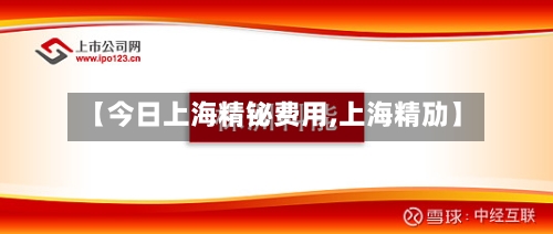 【今日上海精铋费用,上海精劢】