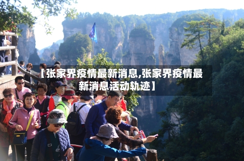 【张家界疫情最新消息,张家界疫情最新消息活动轨迹】
