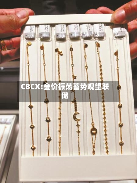CBCX:金价振荡蓄势观望联储