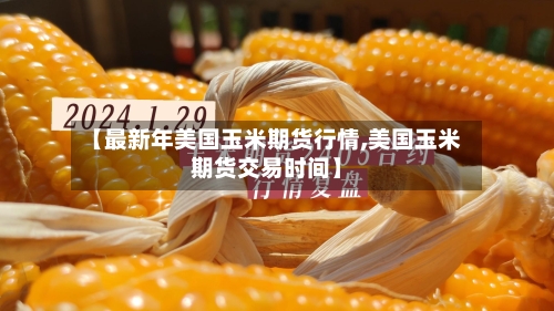 【最新年美国玉米期货行情,美国玉米期货交易时间】