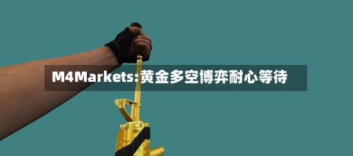 M4Markets:黄金多空博弈耐心等待