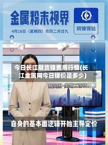 今日长江期货镍费用行情(长江金属网今日镍价是多少)