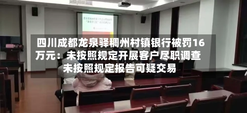 四川成都龙泉驿稠州村镇银行被罚16万元：未按照规定开展客户尽职调查 未按照规定报告可疑交易