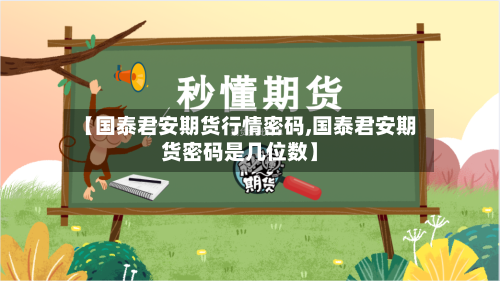 【国泰君安期货行情密码,国泰君安期货密码是几位数】