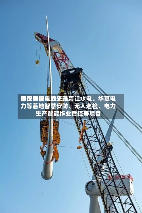 国投智能：近来已在国投电力、雅砻江水电、华夏电力等落地智慧安防	、无人巡检、电力生产智能作业管控等项目-第3张图片