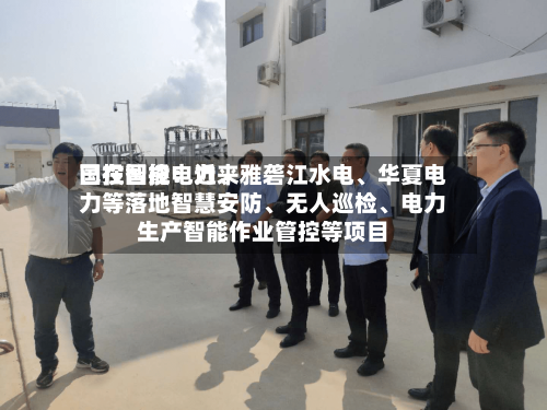 国投智能：近来已在国投电力	、雅砻江水电、华夏电力等落地智慧安防、无人巡检、电力生产智能作业管控等项目-第2张图片
