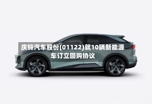 庆铃汽车股份(01122)就10辆新能源车订立回购协议