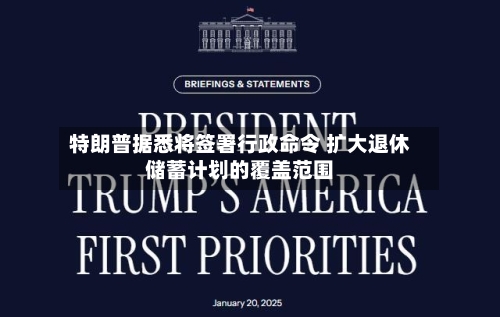 特朗普据悉将签署行政命令 扩大退休储蓄计划的覆盖范围