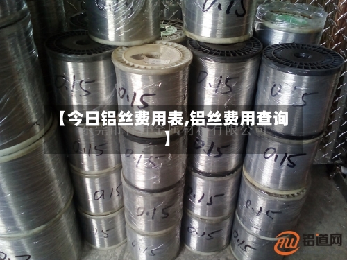 【今日铝丝费用表,铝丝费用查询】-第1张图片