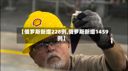 【俄罗斯新增228例,俄罗斯新增1459例】