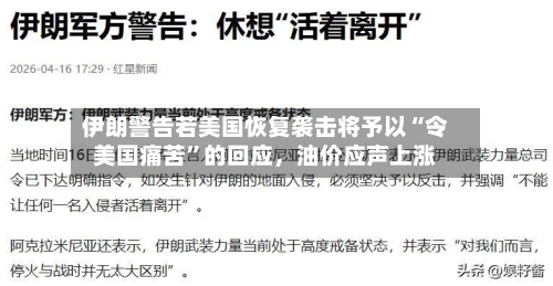 伊朗警告若美国恢复袭击将予以“令美国痛苦”的回应，油价应声上涨