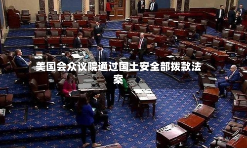 美国会众议院通过国土安全部拨款法案