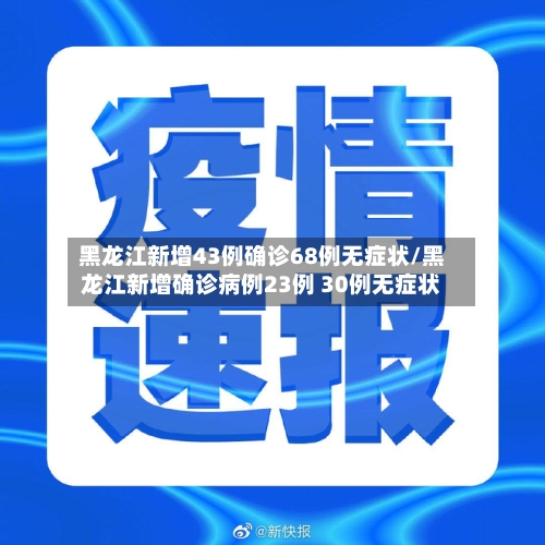 黑龙江新增43例确诊68例无症状/黑龙江新增确诊病例23例 30例无症状