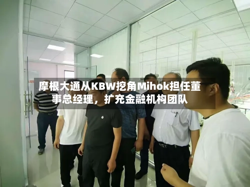 摩根大通从KBW挖角Mihok担任董事总经理	，扩充金融机构团队-第3张图片