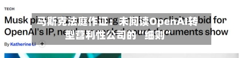 马斯克法庭作证：未阅读OpenAI转型营利性公司的“细则”