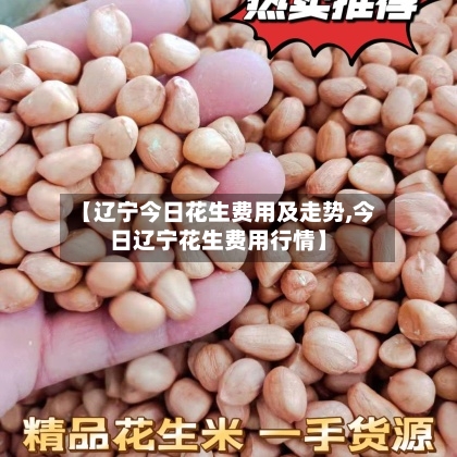 【辽宁今日花生费用及走势,今日辽宁花生费用行情】