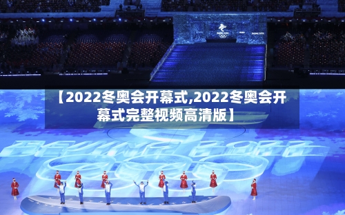 【2022冬奥会开幕式,2022冬奥会开幕式完整视频高清版】