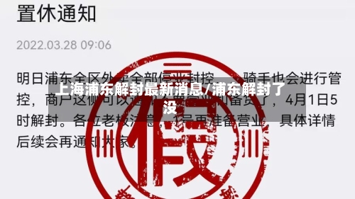 上海浦东解封最新消息/浦东解封了没