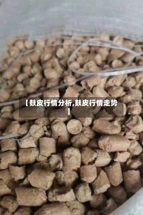 【麸皮行情分析,麸皮行情走势】