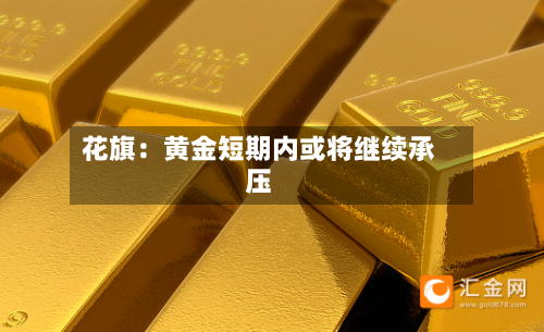 花旗：黄金短期内或将继续承压