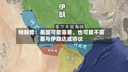 特朗普：美国可能需要、也可能不需要与伊朗达成协议-第3张图片