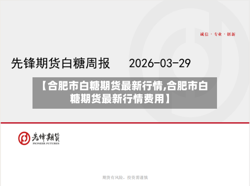【合肥市白糖期货最新行情,合肥市白糖期货最新行情费用】