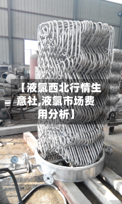【液氯西北行情生意社,液氯市场费用分析】
