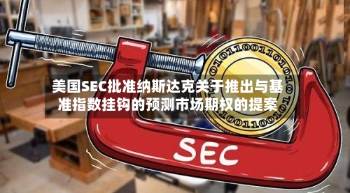 美国SEC批准纳斯达克关于推出与基准指数挂钩的预测市场期权的提案