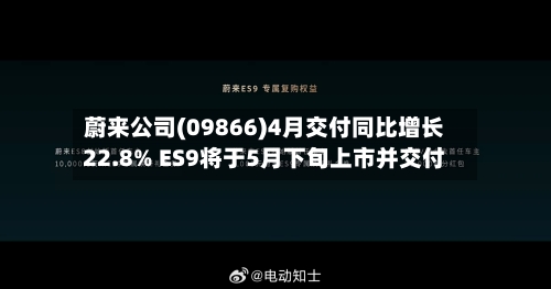 蔚来公司(09866)4月交付同比增长22.8% ES9将于5月下旬上市并交付